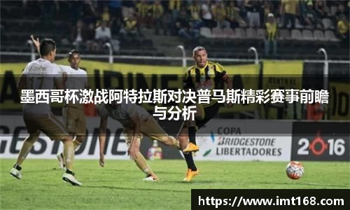 墨西哥杯激战阿特拉斯对决普马斯精彩赛事前瞻与分析