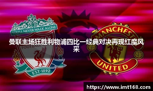 曼联主场狂胜利物浦四比一经典对决再现红魔风采